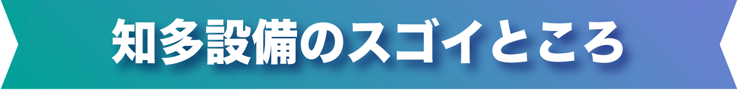 知多設備のすごいところ